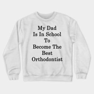 My Dad Is In School To Become The Best Orthodontist Crewneck Sweatshirt